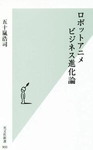 ロボットアニメビジネス進化論 光文社新書９００／五十嵐浩司(著者)