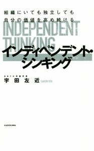 インディペンデント・シンキング 組織にいても独立しても自分の価値を高め続ける／宇田左近(著者)