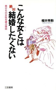 こんな女とは絶対結婚したくない 男がその女性を選ぶ理由／桜井秀勲(著者)