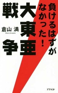 負けるはずがなかった！大東亜戦争／倉山満(著者)