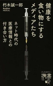 健康を食い物にするメディアたち ネット時代の医療情報との付き合い方 ディスカヴァー携書１９５／朽木誠一郎【著】