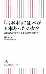 「六本木」には木が６本あったのか？ 素朴な疑問でたどる東京地名ミステリー 朝日新書６６１／谷川彰英(著者)