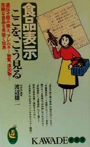 食品表示ここを、こう見る 遺伝子組み換え、アレルギー物質、添加物…危険な食品を見抜く知恵 ＫＡＷＡＤＥ夢新書／渡辺雄二(著者)