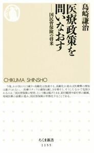 医療政策を問いなおす 国民皆保険の将来 ちくま新書１１５５／島崎謙治(著者)