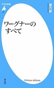 ワーグナーのすべて 平凡社新書／堀内修【著】