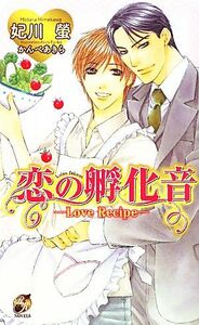 恋の孵化音 Ｌｏｖｅ Ｒｅｃｉｐｅ ローズキーノベルズ／妃川螢 【著】