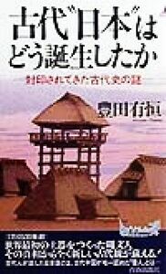 古代“日本”はどう誕生したか 封印されてきた古代史の謎 青春新書ＰＬＡＹ　ＢＯＯＫＳ／豊田有恒(著者)