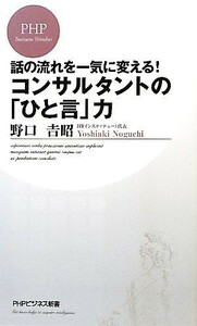 コンサルタントの「ひと言」力 話の流れを一気に変える！ ＰＨＰビジネス新書／野口吉昭【著】