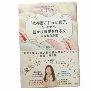 「依存型こじらせ女子」だった私が、彼から溺愛される女になれた方法 鶴岡りさ／著