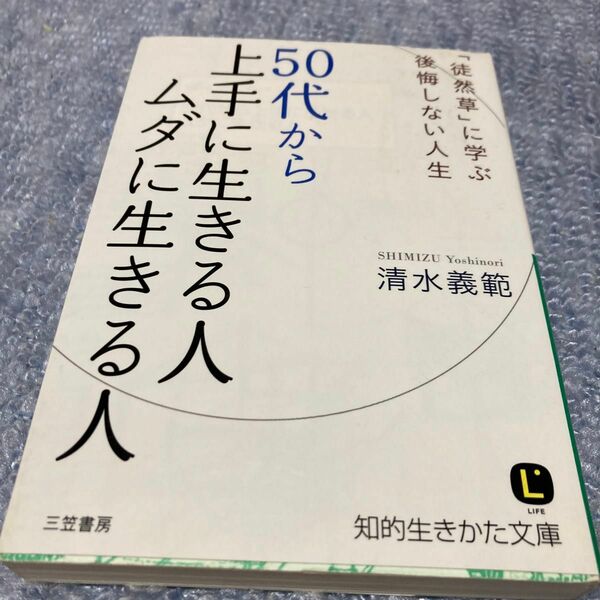 ５０代から上手に生きる人ムダに生きる人 （知的生きかた文庫　し４４－１　ＬＩＦＥ） 清水義範／著