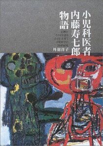 [A11031137]小児科医者内藤寿七郎物語―足跡がそのまま語る子ども・子育て小児科学の20世紀史 丹羽 洋子