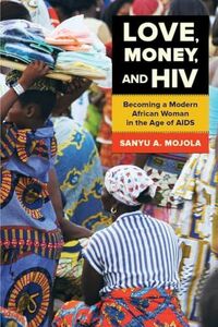 [A11262976]Love， Money， and HIV: Becoming a Modern African Woman in the Age