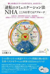 [A12237469]逆転のコミュニケーション法NHA こころを育てるアプローチ 難しさを抱えたすべての子どもたち、おとなたちへ