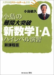 [A01155683]小島の難関大突破新数学I・Aハイレベル演習 (大学合格ドリームチーム選書) 小島 敏久