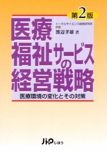 [A11250201]医療・福祉サービスの経営戦略―医療環境の変化とその対策 [単行本] 渡辺 孝雄