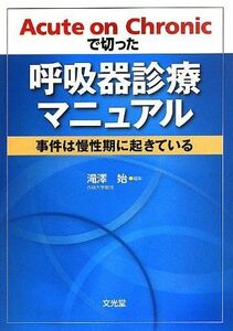 [A01999034]Acute on Chronicで切った呼吸器診療マニュアル―事件は慢性期に起きている [単行本] 始，滝澤