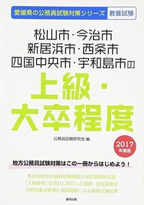 [A01899695]松山市・今治市・新居浜市・西条市・四国中央市・宇和島市の上級・大卒程度 2017年度版 (愛媛県の公務員試験対策シリーズ) 公務