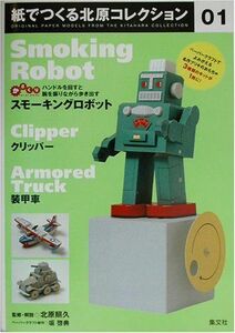 [A12119708]紙でつくる北原コレクション〈01〉スモーキングロボット+クリッパー+装甲車 [大型本] 坂 啓典; 照久，北原