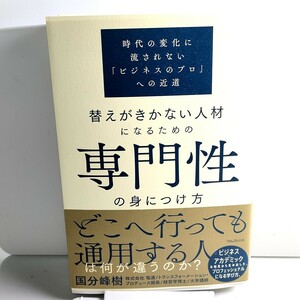 替えがきかない人材になるための専門性の身につけ方　時代の変化に流されない「ビジネスのプロ」への近道 国分峰樹／著