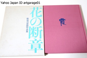 花の断章・勅使河原霞作品集/霞いけばなの集大成を上梓することによってあわただしかった彼女の生涯をもう一度丁寧に見直すことが出来る