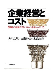 企業経営とコスト : 戦略的原価管理システムの構築をめざして/吉川 武男, 木島 淑孝, 東海 幹夫 (著)/日本生産性本部