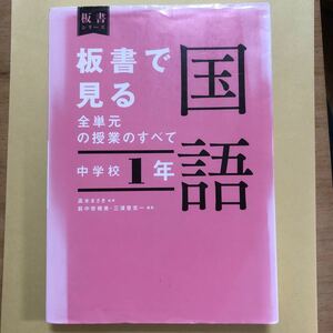 板書で見る全単元の授業のすべて国語　中学校１年 （板書シリーズ） 高木まさき／監修　萩中奈穂美／編著　三浦登志一／編著