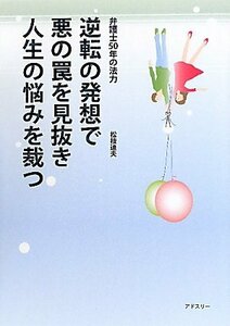 逆転の発想で悪の罠を見抜き人生の悩みを裁つ―弁護士50年の法力　(shin