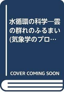 水循環の科学―雲の群れのふるまい (気象学のプロムナード)　(shin