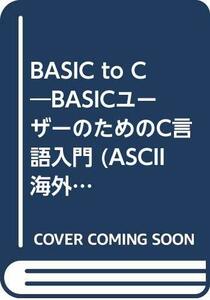 BASIC to C―BASICユーザーのためのC言語入門 (ASCII海外ブックス)　(shin