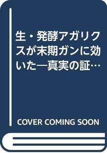 生・発酵アガリクスが末期ガンに効いた―真実の証言集 驚異的な制ガン効果をもたらした乳酸発酵の技術　(shin