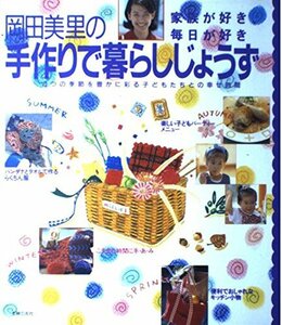 岡田美里の手作りで暮らしじょうず 家族が好き 毎日が好き―4つの季節を豊かに彩る子どもたちとの幸せ時間　(shin