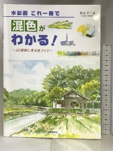 Art hand Auction 水彩画 これ一冊で混色がわかる!―88実例に見る色づくり 日貿出版社 秋本 不二春, 絵画, 画集, 作品集, 画集