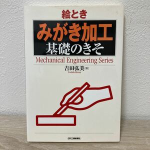 【初版】　絵とき「みがき加工」基礎のきそ （Ｍｅｃｈａｎｉｃａｌ　Ｅｎｇｉｎｅｅｒｉｎｇ　Ｓｅｒｉｅｓ） 吉田弘美／著