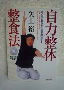 自力整体整食法 からだの痛みや不調を根治する 足腰、ひざの痛みは消え、肩コリや便秘、冷え性、骨粗鬆症も治る ★ 矢上裕 ◆ CD有 健康