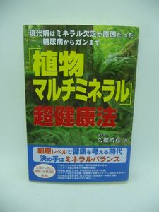 「植物マルチミネラル」超健康法 現代病はミネラル欠乏が原因だった 糖尿病からガンまで ★ 久郷晴彦 ◆ ミネラルバランスの健康の秘訣 ◎