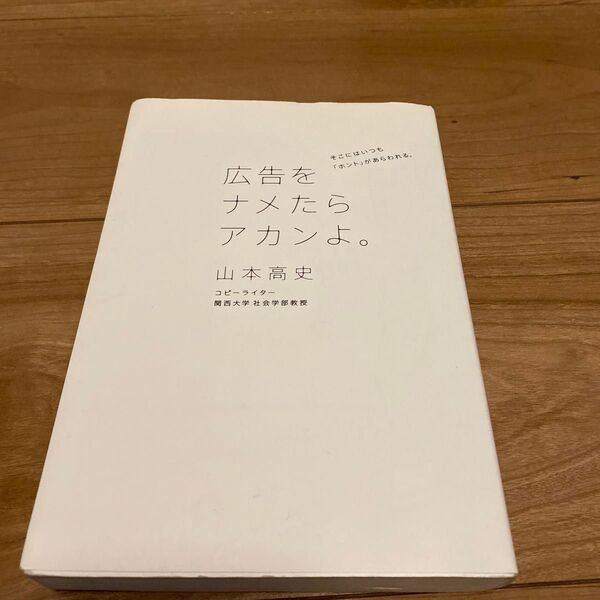 広告をナメたらアカンよ。 そこにはいつも「ホント」があらわれる。 山本高史/著 関西大学