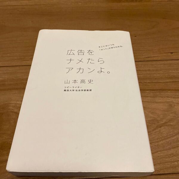 広告をナメたらアカンよ。　そこにはいつも「ホント」があらわれる。 山本高史／著　関西大学