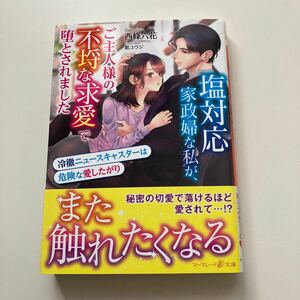 塩対応家政婦な私が、ご主人様の不埒な求愛で堕とされました　冷徹ニュースキャスターは危険な愛したがり 西條六花／著【A】