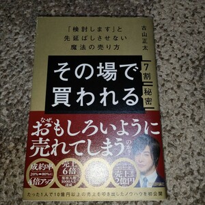 その場で７割買われる秘密　「検討します」と先延ばしさせない魔法の売り方 古山正太／著