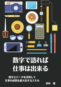 数字で語れば 仕事は出来る　数字とデータを活用して仕事の成果を最大化するスキル