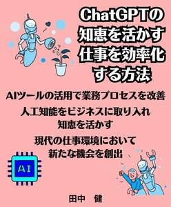 ChatGPTの 知恵を活かす 仕事を効率化 する方法　AIツールの活用で業務プロセスを改善　