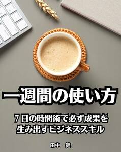 一週間の使い方　７日の時間術で必ず成果を生み出すビジネススキル　田中健　