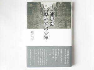 三池炭鉱宮原社宅の少年 農中茂徳 石風社 三池争議の吹き荒れた昭和三〇年代の大牟田。炭鉱社宅での日々を遊び盛りの少年の眼を通して描く