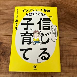 モンテッソーリ教育が教えてくれた「信じる」子育て　子どもの伸びる力ってスゴイ！ モンテッソーリ教師あきえ／著