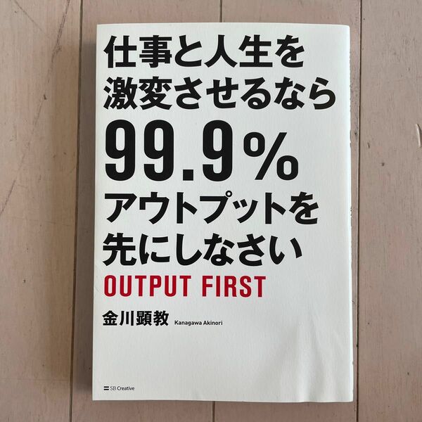 仕事と人生を激変させるなら９９．９％アウトプットを先にしなさい 金川顕教／著