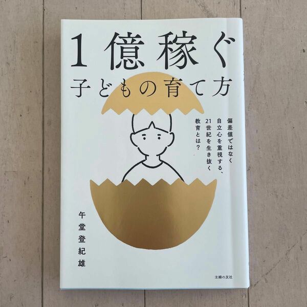 １億稼ぐ子どもの育て方　偏差値ではなく自立心を重視する、２１世紀を生き抜く教育とは？ 午堂登紀雄／著