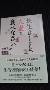 長生きしたければ、大麦を食べなさい 渡邉泰雄／著　吉本博明／著　都築仁子／監修　宝島社