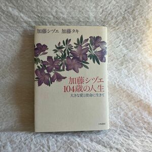 加藤シヅエ１０４歳の人生　大きな愛と使命に生きて 加藤シヅエ／著　加藤タキ／著