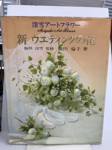 新ウエディングの花―深雪アートフラワー 海竜社 飯田 倫子