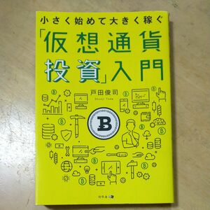 小さく始めて大きく稼ぐ「仮想通貨投資」入門 戸田俊司／著